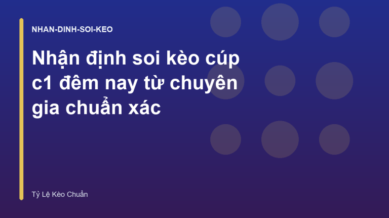 Nhận định soi kèo cúp c1 đêm nay từ chuyên gia chuẩn xác